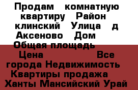 Продам 3-комнатную квартиру › Район ­ клинский › Улица ­ д,Аксеново › Дом ­ 1 › Общая площадь ­ 56 › Цена ­ 1 600 000 - Все города Недвижимость » Квартиры продажа   . Ханты-Мансийский,Урай г.